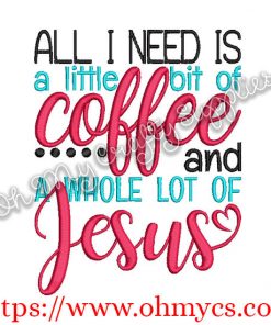 All I Need is a Little bit of Coffee and a Whole Lot of Jesus Embroidery Design