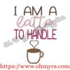 I am a latte to handle Embroidery Design