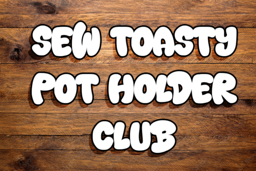 Sew Toasty Pot Holder Club – Where Warmth Meets Whimsy!